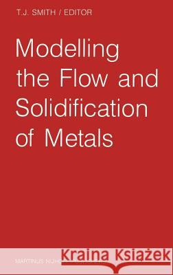 Modelling the Flow and Solidification of Metals T. J. Smith T. J. Smith 9789024735266 Springer