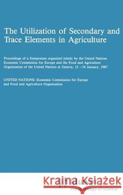 The Utilization of Secondary and Trace Elements in Agriculture UN Economic Commission for Europe        Econo U Econo U 9789024735464 Springer