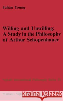 Willing and Unwilling: A Study in the Philosophy of Arthur Schopenhauer Young, J. P. 9789024735563 Springer