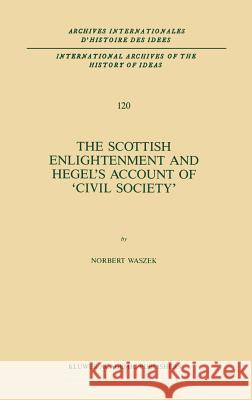 The Scottish Enlightenment and Hegel's Account of 'Civil Society' Norbert Waszek N. Waszek 9789024735969 Kluwer Academic Publishers