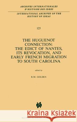 The Huguenot Connection: The Edict of Nantes, Its Revocation, and Early French Migration to South Carolina Richard M. Golden R. M. Golden 9789024736454 Springer