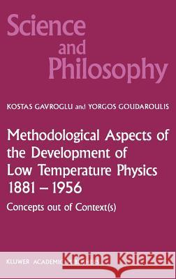 Methodological Aspects of the Development of Low Temperature Physics 1881-1956: Concepts Out of Context(s) Gavroglu, K. 9789024736997 Springer