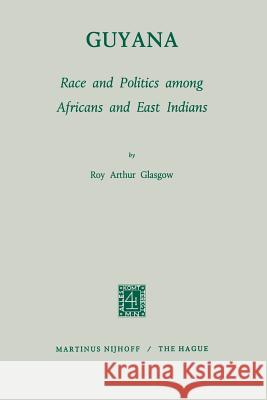 Guyana: Race and Politics Among Africans and East Indians Glasgow, R. a. 9789024750054 Martinus Nijhoff Publishers / Brill Academic