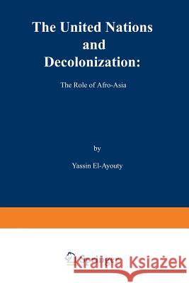 The United Nations and Decolonization: The Role of Afro -- Asia El-Ayouty, Y. 9789024750214 Springer