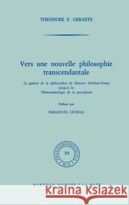 Vers une nouvelle philosophie transcendantale: La genèse de la philosophie de Maurice Merleau-Ponty jusqu’ à la Phénoménologie de la perception T.F. Geraets 9789024750245 Springer