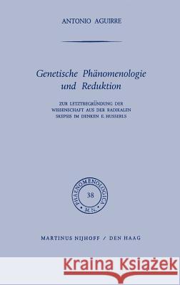 Genetische Phänomenologie Und Reduktion: Zur Letztbegründung Der Wissenschaft Aus Der Radikalen Skepsis Im Denken E. Husserls Aguirre, A. 9789024750252 Springer