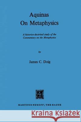 Aquinas on Metaphysics: A Historico-Doctrinal Study of the Commentary on the Metaphysics Doig, J. C. 9789024750450 Springer