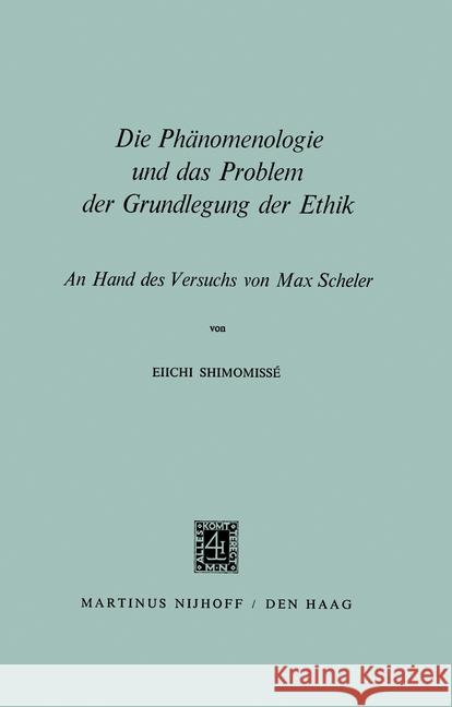 Die Phänomenologie Und Das Problem Der Grundlegung Der Ethik: An Hand Des Versuchs Von Max Scheler Shimomissé, Eiichi 9789024750627