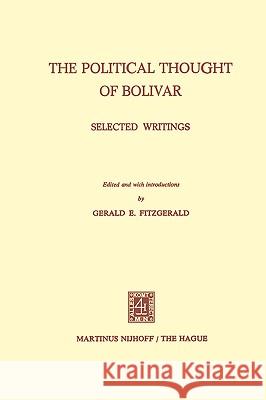 The Political Thought of Bolivar: Selected Writings Fitzgerald, G. E. 9789024751136 Springer