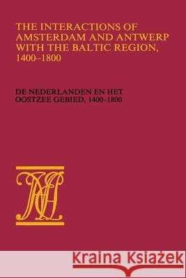 The Interactions of Amsterdam and Antwerp with the Baltic Region, 1400-1800: de Nederlanden En Het Oostzeegebied, 1400-1800 Wieringa, Wiert Jan 9789024780129