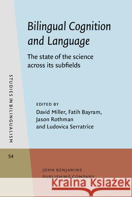 Bilingual Cognition and Language: The state of the science across its subfields David Miller (University of Reading) Fatih Bayram (University of Reading) Jason Rothman (University of Reading & U 9789027200150