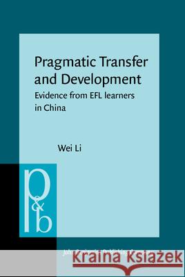 Pragmatic Transfer and Development: Evidence from EFL learners in China Wei Li (University of Queensland)   9789027200631 John Benjamins Publishing Co