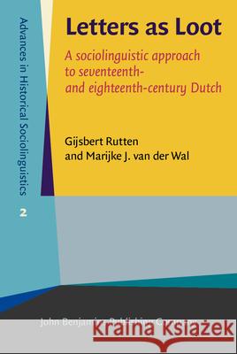 Letters as Loot: A Sociolinguistic Approach to Seventeenth and Eighteenth-Century Dutch Gijsbert Rutten Marijke J. van der Wal  9789027200815 John Benjamins Publishing Co