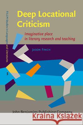 Deep Locational Criticism: Imaginative Place in Literary Research and Teaching Jason Finch 9789027201300