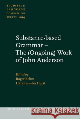 Substance-based Grammar - The (Ongoing) Work of John Anderson Roger Boehm (University of Bremen) Harry van der Hulst (University of Conne  9789027201652