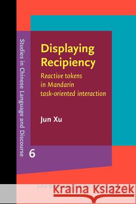 Displaying Recipiency: Reactive Tokens in Mandarin Task-Oriented Interaction Jun Xu 9789027201867 John Benjamins Publishing Company