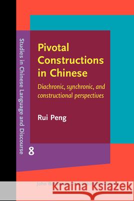 Pivotal Constructions in Chinese: Diachronic, Synchronic, and Constructional Perspectives Rui Peng (National University of Singapo   9789027201881 John Benjamins Publishing Co