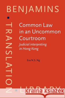 Common Law in an Uncommon Courtroom: Judicial interpreting in Hong Kong Eva N.S. Ng (The University of Hong Kong   9789027201911 John Benjamins Publishing Co