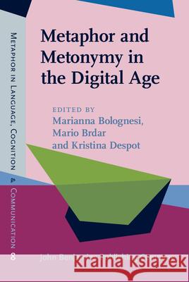 Metaphor and Metonymy in the Digital Age: Theory and methods for building repositories of figurative language Marianna Bolognesi (University of Oxford), Mario Brdar (University of Osijek, Croatia), Kristina Š. Despot (Institute of 9789027203441