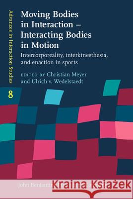 Moving Bodies in Interaction - Interacting Bodies in Motion: Intercorporeality, Interkinaesthesia, and Enaction in Sports Christian Meyer Ulrich Wedelstaedt 9789027204622