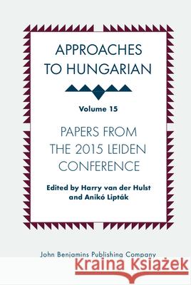 Approaches to Hungarian: Volume 15: Papers from the 2015 Leiden Conference Harry Hulst Aniko Liptak 9789027204851 John Benjamins Publishing Company