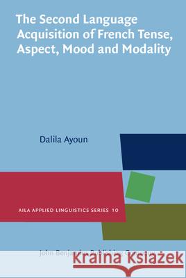 The Second Language Acquisition of French Tense, Aspect, Mood and Modality Dalila Ayoun   9789027205261