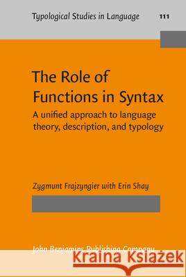 The Role of Functions in Syntax: A Unified Approach to Language Theory, Description, and Typology Zygmunt Frajzyngier Erin Shay 9789027206923