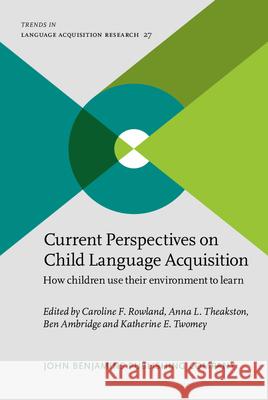 Current Perspectives on Child Language Acquisition: How children use their environment to learn Caroline F. Rowland (Max Planck Institut Anna L. Theakston (University of Manches Ben Ambridge (University of Liverpool) 9789027207074 John Benjamins Publishing Co