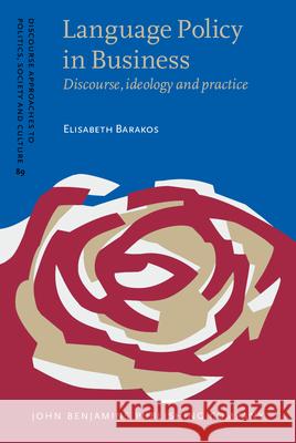 Language Policy in Business: Discourse, ideology and practice Elisabeth Barakos (University of Hamburg) 9789027207609 John Benjamins Publishing Co