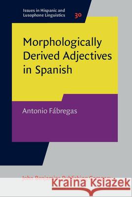 Morphologically Derived Adjectives in Spanish Antonio (UiT-The Arctic University of Norway) Fabregas 9789027208095 John Benjamins Publishing Co