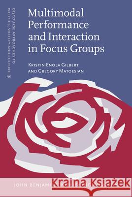Multimodal Performance and Interaction in Focus Groups Kristin Enola Gilbert (Elmhurst University), Gregory Matoesian (University of Illinois at Chicago) 9789027208378