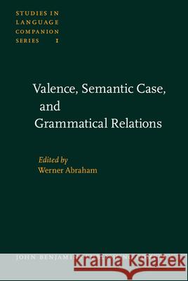Valence, Semantic Case and Grammatical Relations: Workshop Studies Prepared for the 12th International Congress of Linguists, Vienna, August 29th to S Werner Abraham   9789027209627 John Benjamins Publishing Co