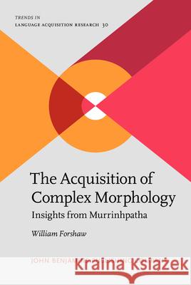 The Acquisition of Complex Morphology William (University of Melbourne / OLSH Thamarrurr Catholic College) Forshaw 9789027210111 John Benjamins Publishing Co