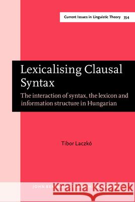 Lexicalising Clausal Syntax Tibor (Karoli Gaspar University of the Reformed Church in Hungary) Laczko 9789027210470 John Benjamins Publishing Co