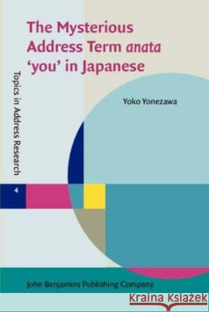 The Mysterious Address Term anata 'you' in Japanese Yoko (Victoria University of Wellington) Yonezawa 9789027210500