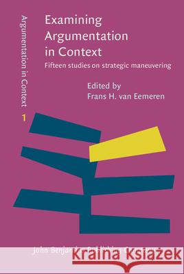Examining Argumentation in Context: Fifteen Studies on Strategic Maneuvering Frans H. van Eemeren   9789027211187 John Benjamins Publishing Co