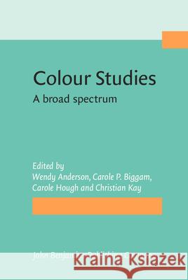 Colour Studies: A Broad Spectrum Wendy Anderson Carole P. Biggam Carole A. Hough 9789027212191 John Benjamins Publishing Co
