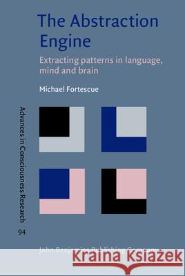 The Abstraction Engine: Extracting Patterns in Language, Mind and Brain Michael Fortescue 9789027213617 John Benjamins Publishing Company