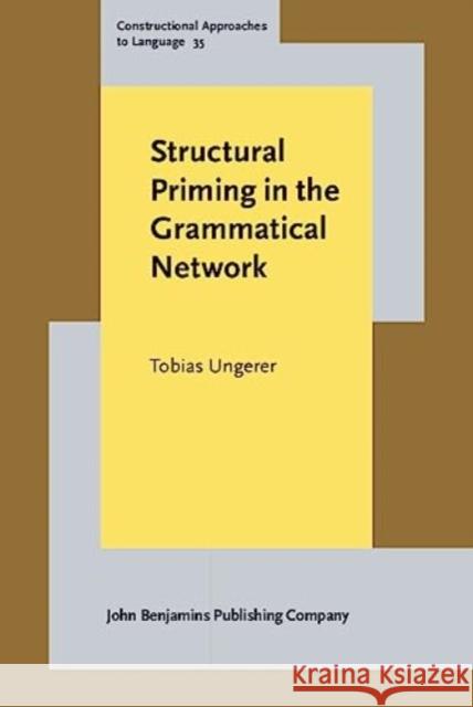 Structural Priming in the Grammatical Network Tobias (Concordia University) Ungerer 9789027214041 John Benjamins Publishing Co