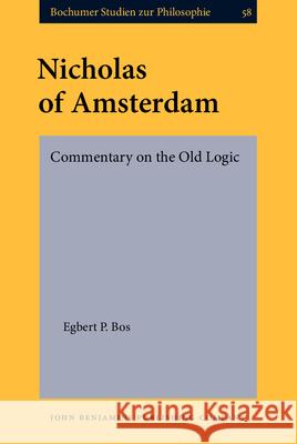 Nicholas of Amsterdam: Commentary on the Old Logic. Critical Edition with Introduction and Indexes Egbert P. Bos 9789027214683 John Benjamins Publishing Company