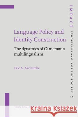 Language Policy and Identity Construction: The Dynamics of Cameroon's Multilingualism Eric A. Anchimbe   9789027218735