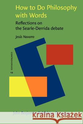 How to Do Philosophy with Words: Reflections on the Searle-Derrida Debate Jesus Navarro   9789027218964 John Benjamins Publishing Co