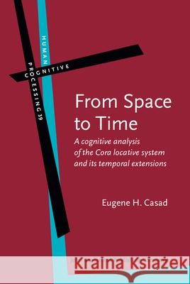 From Space to Time A Cognitive Analysis of the Cora Locative System and Its Temporal Extensions Casad, Eugene H. 9789027223937 Human Cognitive Processing