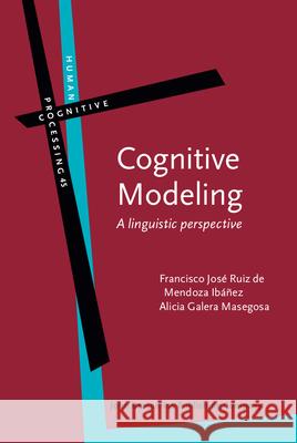 Cognitive Modeling: A Linguistic Perspective Francisco Jose Ruiz de Mendoza Ibanez Alicia Galera Masegosa  9789027223999