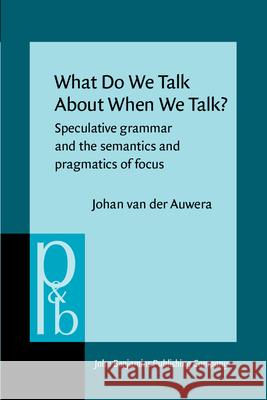What Do We Talk about When We Talk?: Speculative Grammar and the Semantics and Pragmatics of Focus  9789027225139 John Benjamins Publishing Co