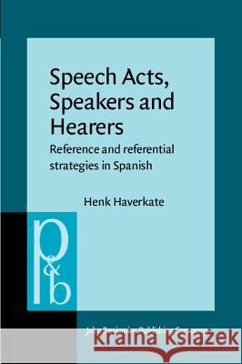Speech Acts, Speakers, and Hearers: Reference and Referential Strategies in Spanish Henk Haverkate   9789027225375