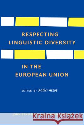 Respecting Linguistic Diversity in the European Union Xabier Arzoz 9789027228338 John Benjamins Publishing Co