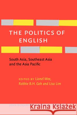 The Politics of English: South Asia, Southeast Asia and the Asia Pacific Lionel Wee Robbie B.H. Goh Lisa Lim 9789027228352 John Benjamins Publishing Co