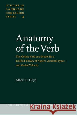Anatomy of the Verb: the Gothic Verb as a Model for a Unified Theory of Aspect, Actional Types and Verbal Velocity: Part I: Theory. Part II: Applicati  9789027230034 John Benjamins Publishing Co