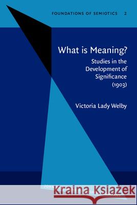 What Is Meaning? Studies in the Development of Significance. (1903) Victoria L. Welby Lady Victoria Welby 9789027232724 John Benjamins Publishing Co